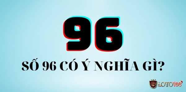 Ý nghĩa con số 96 trong dân gian là gì?
